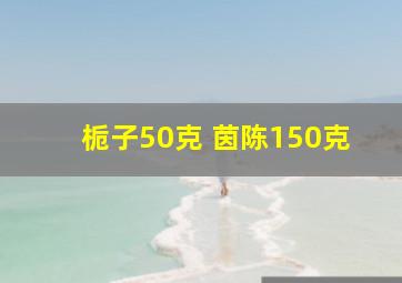 栀子50克 茵陈150克